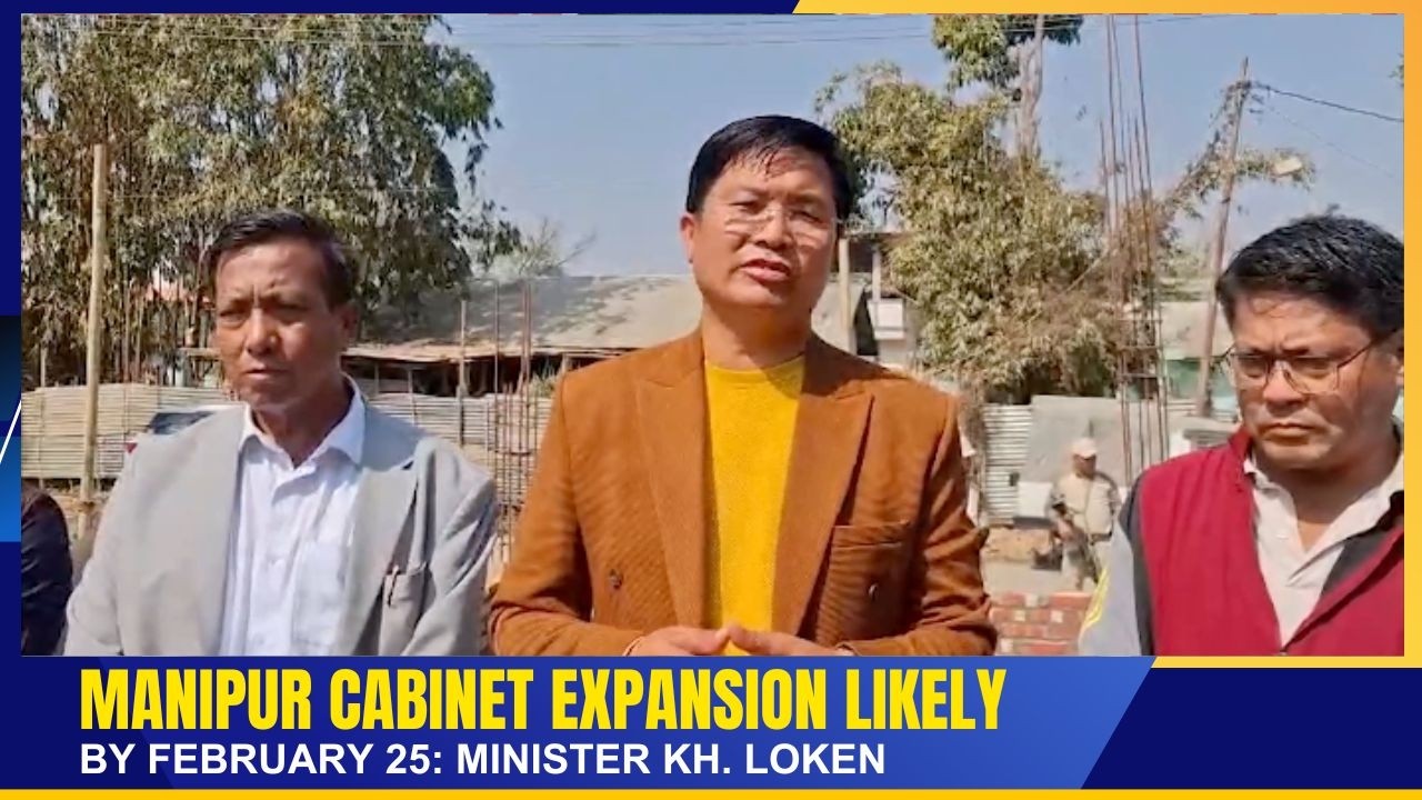 MANIPUR CABINET EXPANSION LIKELY BY FEBRUARY 25: MINISTER KH.  LOKEN     | 21 FEB 2026