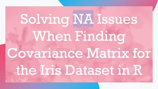 Solving NA Issues When Finding Covariance Matrix for the Iris Dataset in R