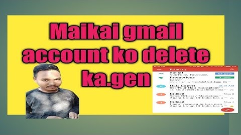 Maikai gmail account ko delete ka.gen