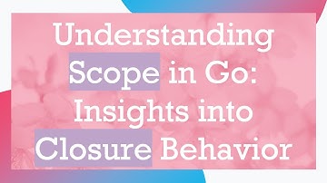 Understanding Scope in Go: Insights into Closure Behavior