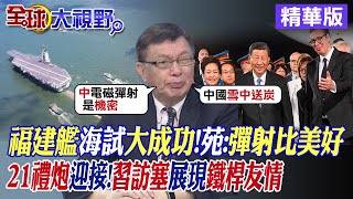 福建艦海試大成功!苑舉正:彈射比美好|21禮炮迎接!習近平訪塞爾維亞展現鐵桿友情|【全球大視野】 精華版@Global_Vision