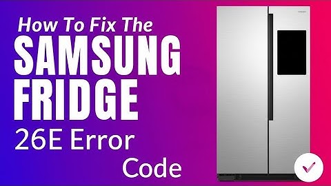 How To Fix The Samsung Fridge 26E Error Code   Meaning  Causes    Solutions  Best Solution