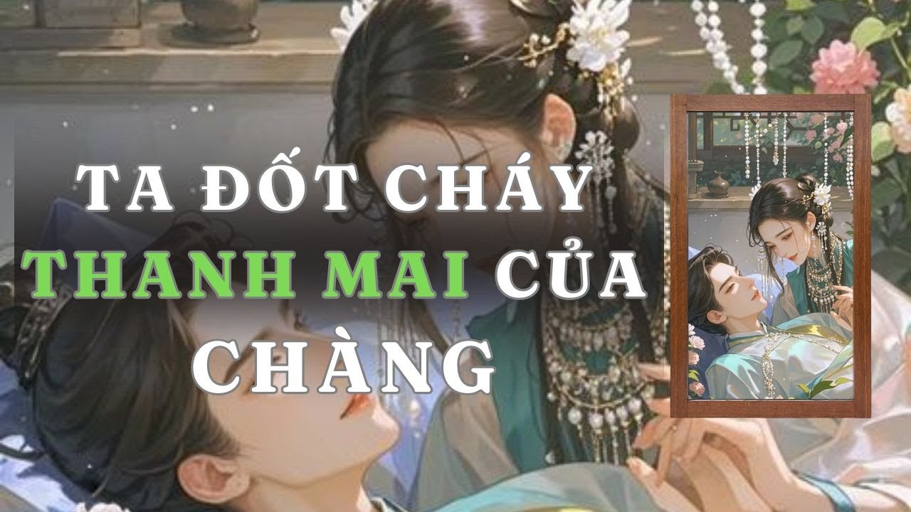 [ TRUYỆN AUDIO ] TA ĐỐT CHÁY THANH MAI CỦA CHÀNG - FULL | GIANG TUỆ MẪN AUDIO CHỮA LÀNH | REVIEW |