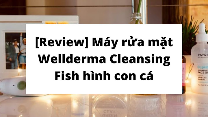 Máy rửa mặt cá wellderma review năm 2024