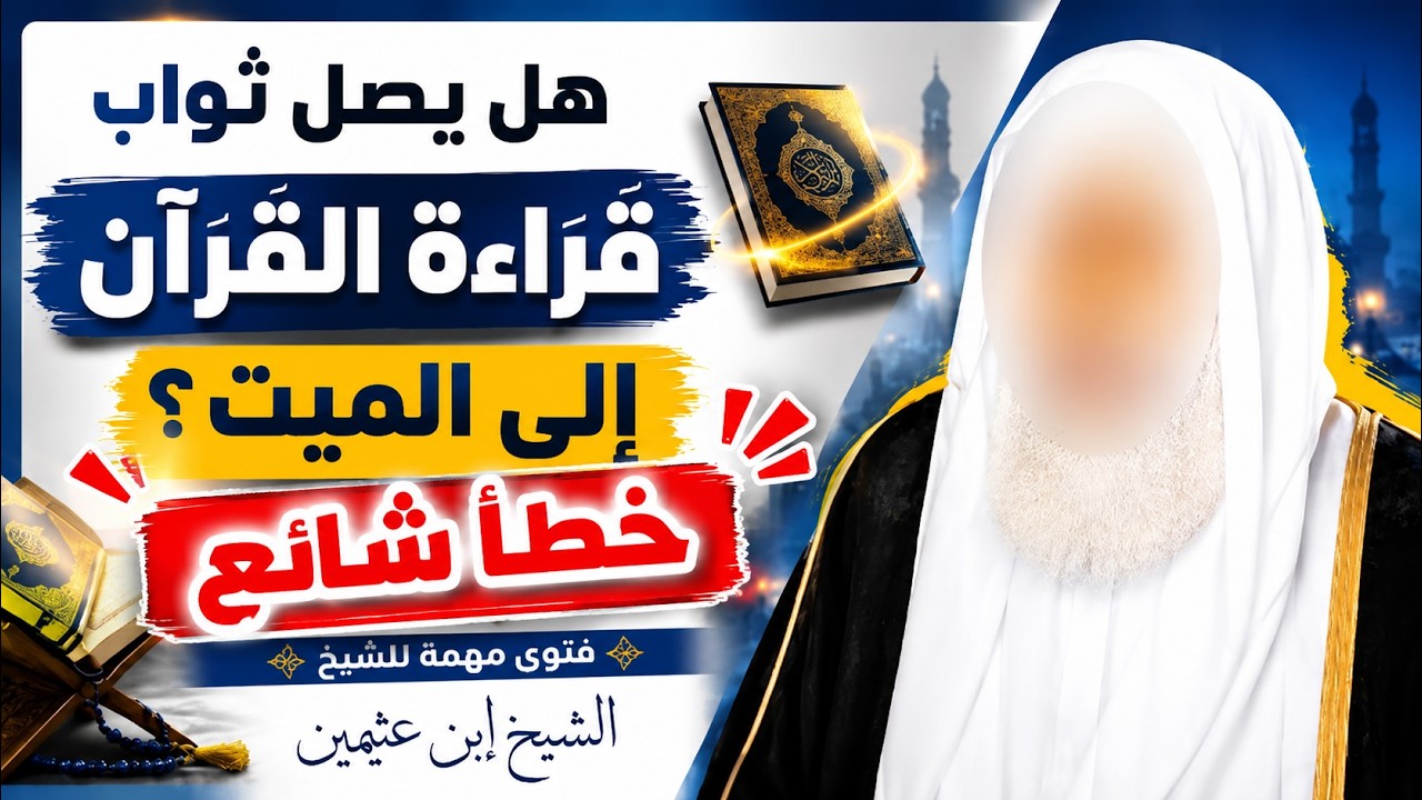 إحذر هذا الخطأ الشائع ! هل يصل ثواب تلاوة القرآن للميت؟ | الشيخ ابن عثيمين رحمه الله