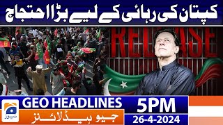 Geo News Headlines 5 PM | PTI Big Protest - Release Imran Khan | 26 April 2024