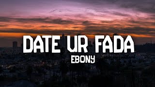 Ebony - Date Ur Fada (Lyrics) | TikTok Song