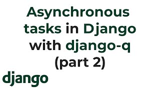 Asynchronous tasks in Django with Django Q (Part 2)