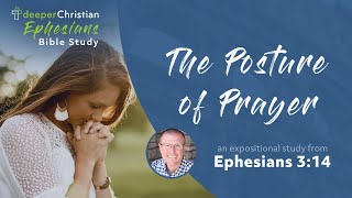 The Posture of Prayer – Ephesians 3:14 (Ephesians Bible Study Series #72)