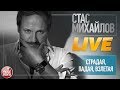 СТАС МИХАЙЛОВ ★ СТРАДАЯ, ПАДАЯ, ВЗЛЕТАЯ ★ LIVE ★