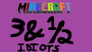 3 & 1/2 Idiots Playing Minecraft