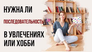 Нужна ли последовательность в увлечениях или хобби