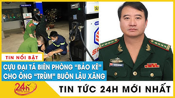 Cựu đại tá Biên phòng nhận hối lộ cả trăm ngàn USD bảo kê cho ông trùm buôn lậu xăng | Tv24h