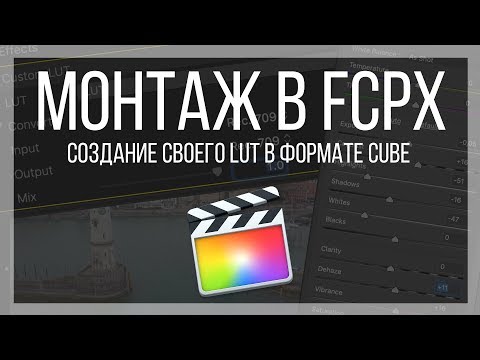 Монтаж видео в FCPX. Как сделать свой LUT для программы Final Cut Pro X в формате CUBE.