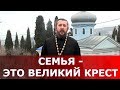 Учтите, что семья - это великий крест и испытание. Священник Игорь Сильченков