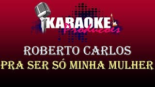 Video thumbnail of "ROBERTO CARLOS - PRA SER SÓ MINHA MULHER ( KARAOKE )"