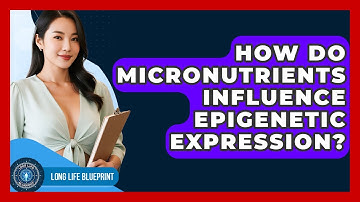 How Do Micronutrients Influence Epigenetic Expression? - Long Life Blueprint