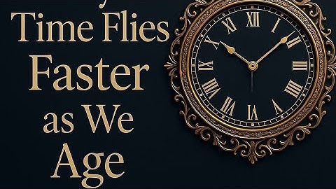 Why Time Feels Like It Speeds Up As You Get Older
