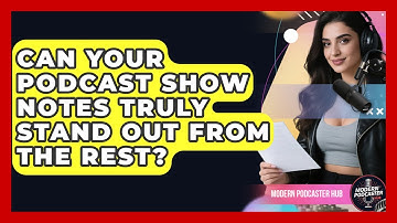 Can Your Podcast Show Notes Truly Stand Out From The Rest? - Modern Podcaster Hub