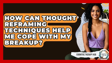 How Can Thought Reframing Techniques Help Me Cope With My Breakup? - Cognitive Therapy Hub