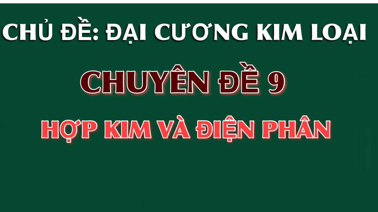 Đại cương kim loại || Chuyên đề 9: Hợp kim và điện phân
