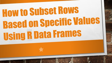How to Subset Rows Based on Specific Values Using R Data Frames