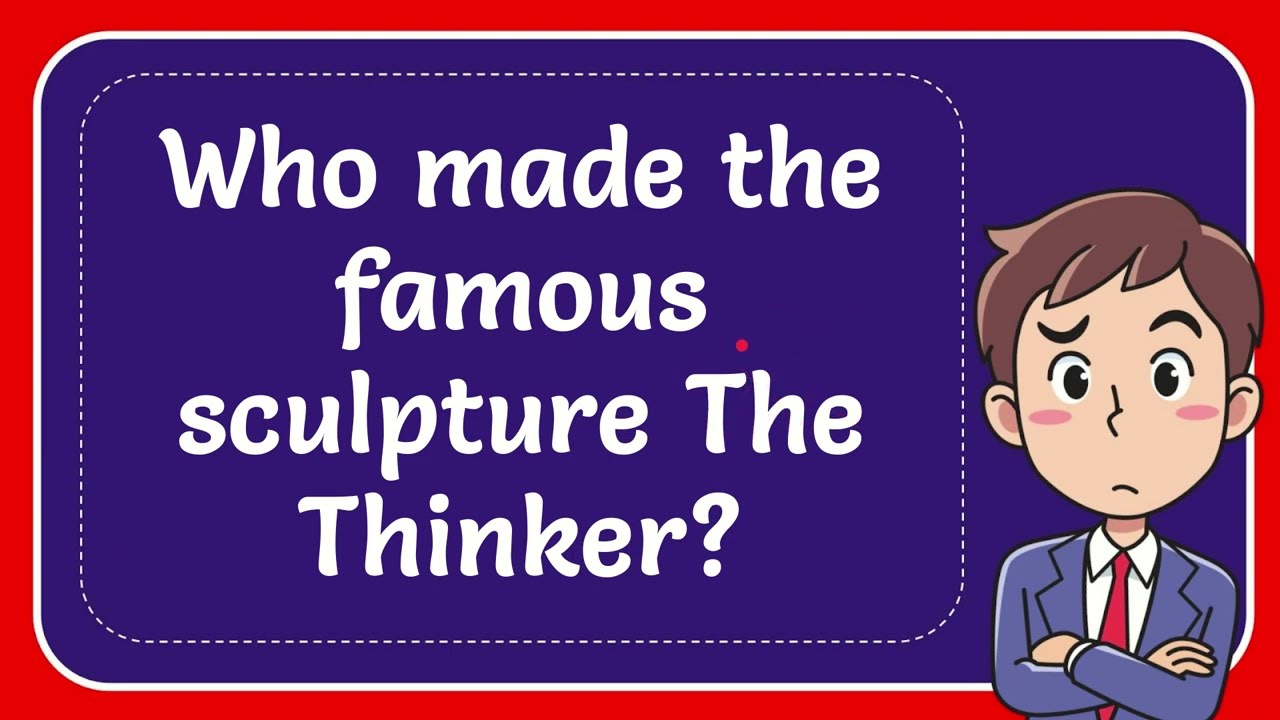 Who made the famous sculpture The Thinker?
