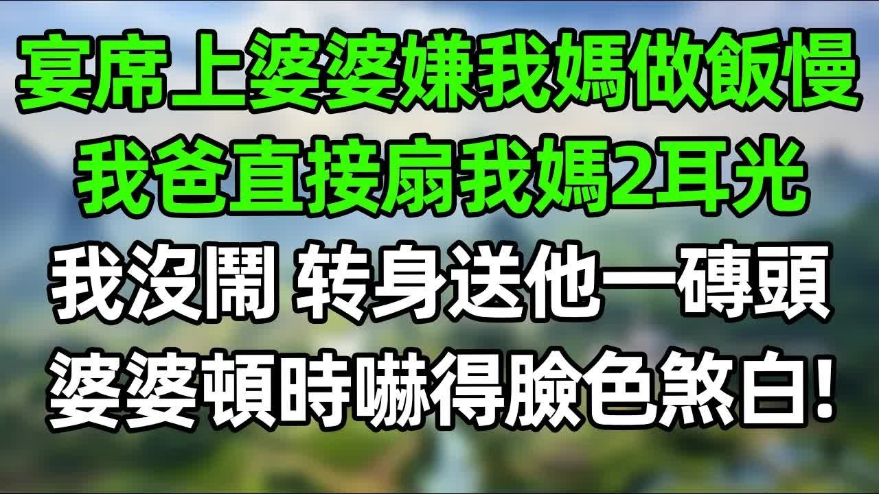 宴席上婆婆嫌我媽做飯慢，我爸直接扇我媽2耳光！我沒閙，轉身送他一磚頭，婆婆頓時嚇得臉色煞白！#幸福生活 #深夜淺讀 #深夜故事 #婆媳 #情感故事 #為人處世 #生活經驗 #晚年生活