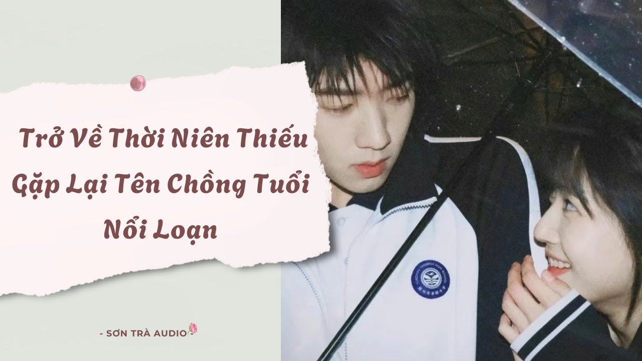[Truyện Audio]  Trở Về Thời Niên Thiếu Gặp Lại Tên Chồng Tuổi Nổi Loạn - FULL | Sơn Trà Audio