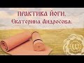 Практика йоги. Йога для женщин. Екатерина Андросова.