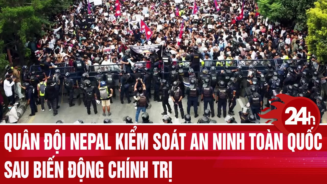 Toàn cảnh thế giới: Quân đội Nepal kiểm soát an ninh toàn quốc, sau biến động chính trị
