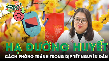 Cách Phòng Tránh Hạ Đường Huyết Trong Dịp Tết An Tâm Vui Chơi | SKĐS