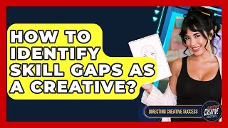 How To Identify Skill Gaps As A Creative? - Directing Creative Success