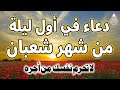 دعاء في اول ليلة من شهر شعبان دعاء يفتح لك كل الأبواب المغلقة بإذن الله لا تضيع أجره 