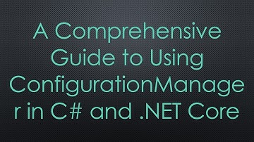 A Comprehensive Guide to Using ConfigurationManager in C# and .NET Core