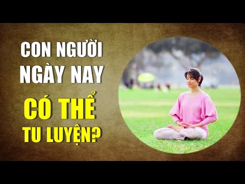 Con người ngày nay có thể tu luyện không? - Tinh Hoa TV