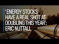 'Energy stocks have a real shot at doubling this year': Eric Nuttall
