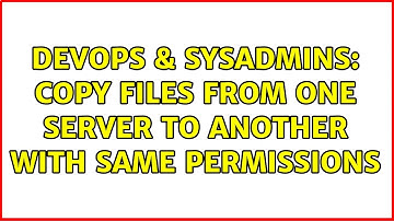 DevOps & SysAdmins: Copy files from one server to another with same permissions (4 Solutions!!)