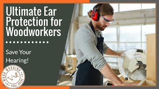 Ultimate Ear Protection for Woodworkers: Save Your Hearing!