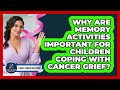 Why Are Memory Activities Important For Children Coping With Cancer Grief? - Family Cancer Solutions