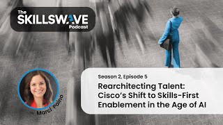 Rearchitecting Talent: Cisco’s Shift to Skills-First Enablement in the Age of AI | Marci Paino