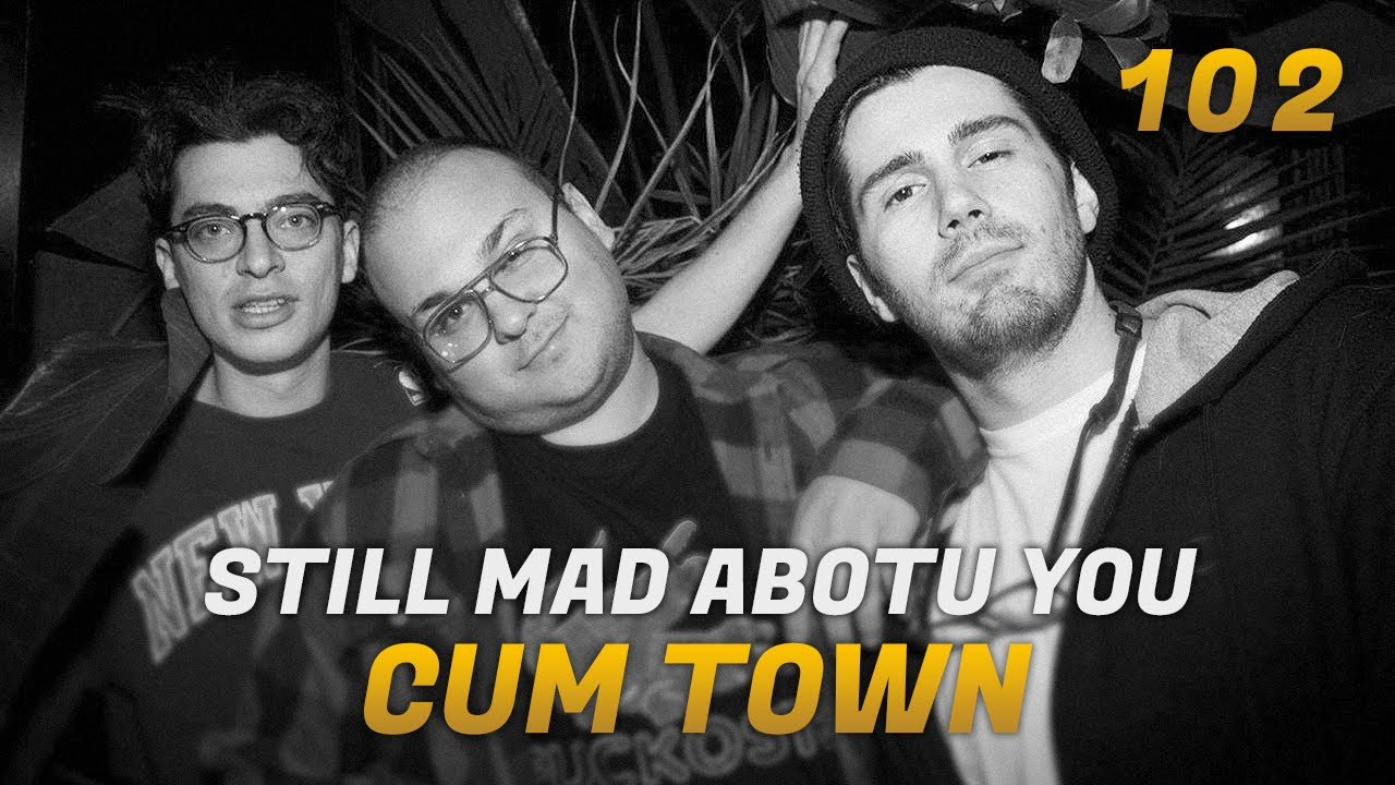 Cum Town - Ep. 102 - still mad abotu you