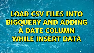 Load csv files into BIGquery and adding a date column while insert data (3 Solutions!!)