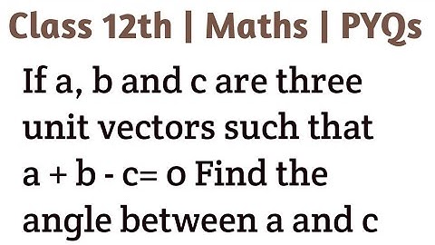 If a, b and c are three unit vectors such that a + b - c= 0 Find the angle between a and c #vectors