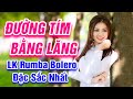 Đường Tím Bằng Lăng, Ngày Xưa Anh Nói - LK Rumba Bolero Trữ Tình Hay Nhất 2021 - Đặc Sắc Nhất