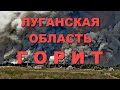 ЛУГАНСКАЯ ОБЛАСТЬ | Пожар в Луганской области, последствия пожара