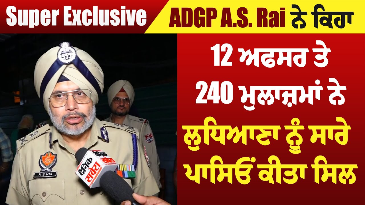 Exclusive: ADGP A.S. Rai ਨੇ ਕਿਹਾ 12 ਅਫਸਰ ਤੇ 240 ਮੁਲਾਜ਼ਮਾਂ ਨੇ ਲੁਧਿਆਣਾ ...