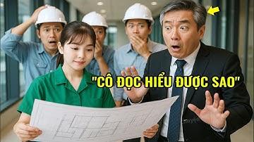 20 chuyên gia bó tay,cô lao công giải thích lỗi bản vẽ kĩ thuật lại chính là con gái ruột của tỷ phú