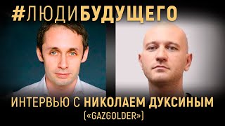 #ЛюдиБудущего: Николай Дуксин (GAZGOLDER)