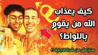 كيف يعذاب الله من يقوم باللواط ؟ وهل يخلد في نار جهنم ؟ سترتعش من شدة الاجابة !!